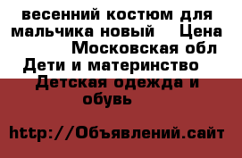 весенний костюм для мальчика(новый) › Цена ­ 1 500 - Московская обл. Дети и материнство » Детская одежда и обувь   
